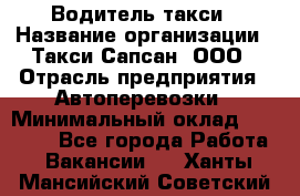 Водитель такси › Название организации ­ Такси Сапсан, ООО › Отрасль предприятия ­ Автоперевозки › Минимальный оклад ­ 40 000 - Все города Работа » Вакансии   . Ханты-Мансийский,Советский г.